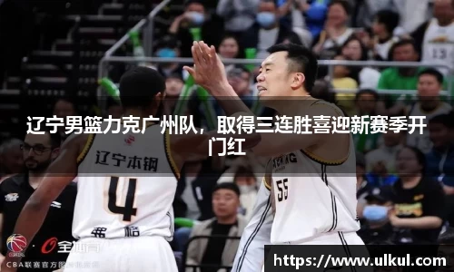辽宁男篮力克广州队，取得三连胜喜迎新赛季开门红