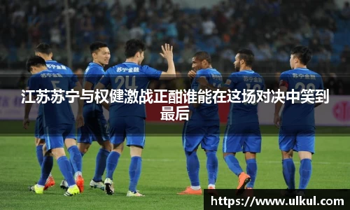 江苏苏宁与权健激战正酣谁能在这场对决中笑到最后